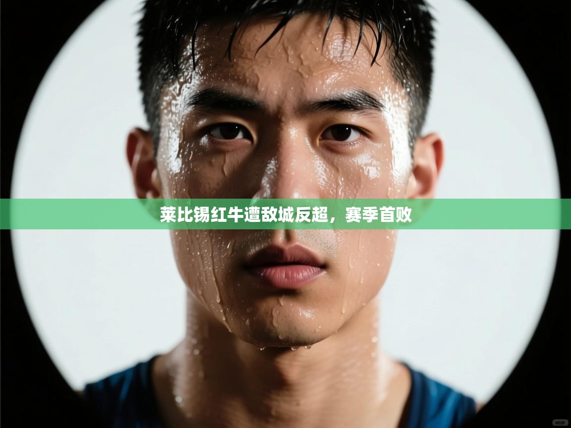莱比锡红牛遭敌城反超,赛季首败