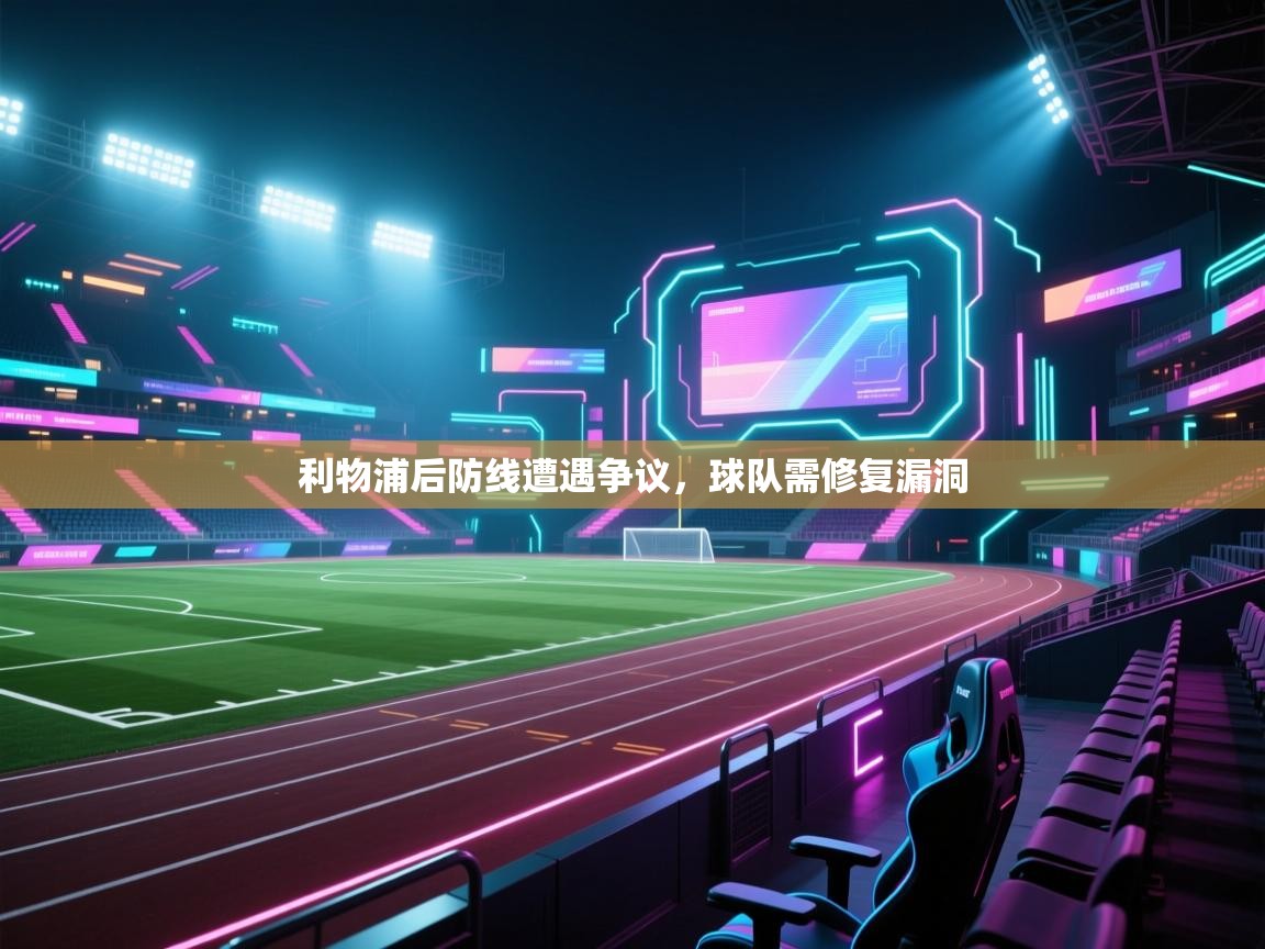 利物浦后防线遭遇争议，球队需修复漏洞  第2张