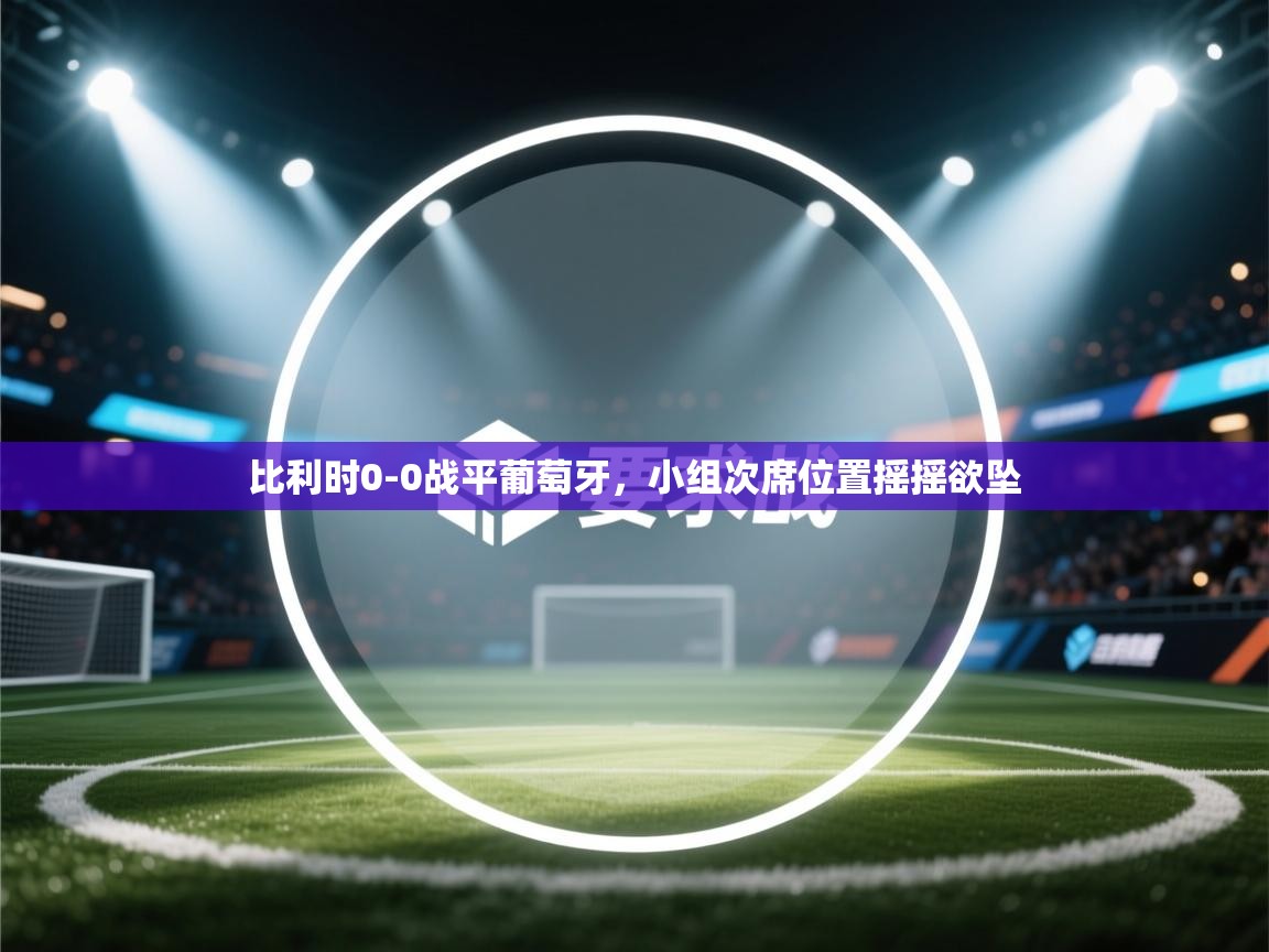 比利时0-0战平葡萄牙，小组次席位置摇摇欲坠  第2张