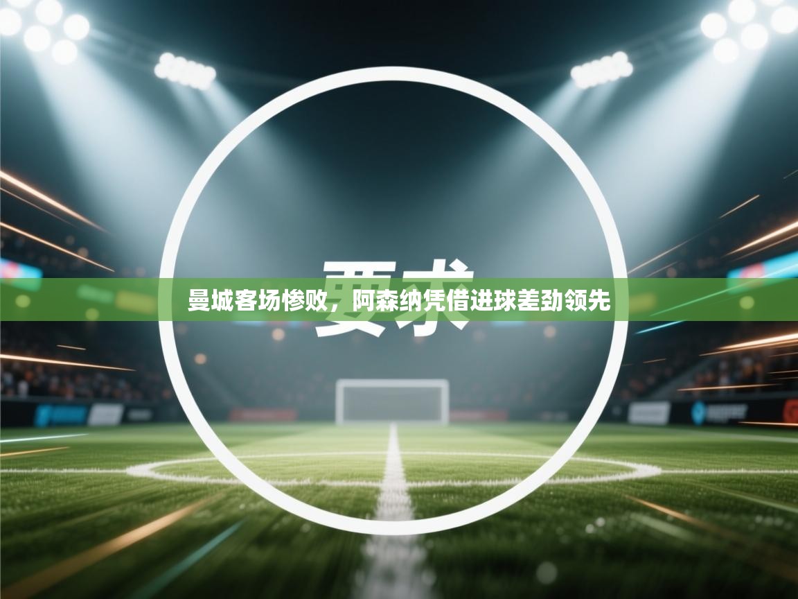 曼城客场惨败，阿森纳凭借进球差劲领先  第1张