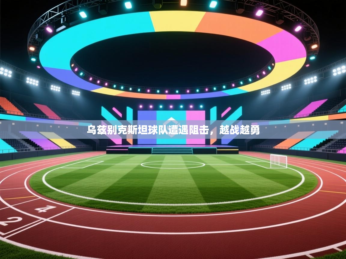 乌兹别克斯坦球队遭遇阻击,越战越勇 第1张