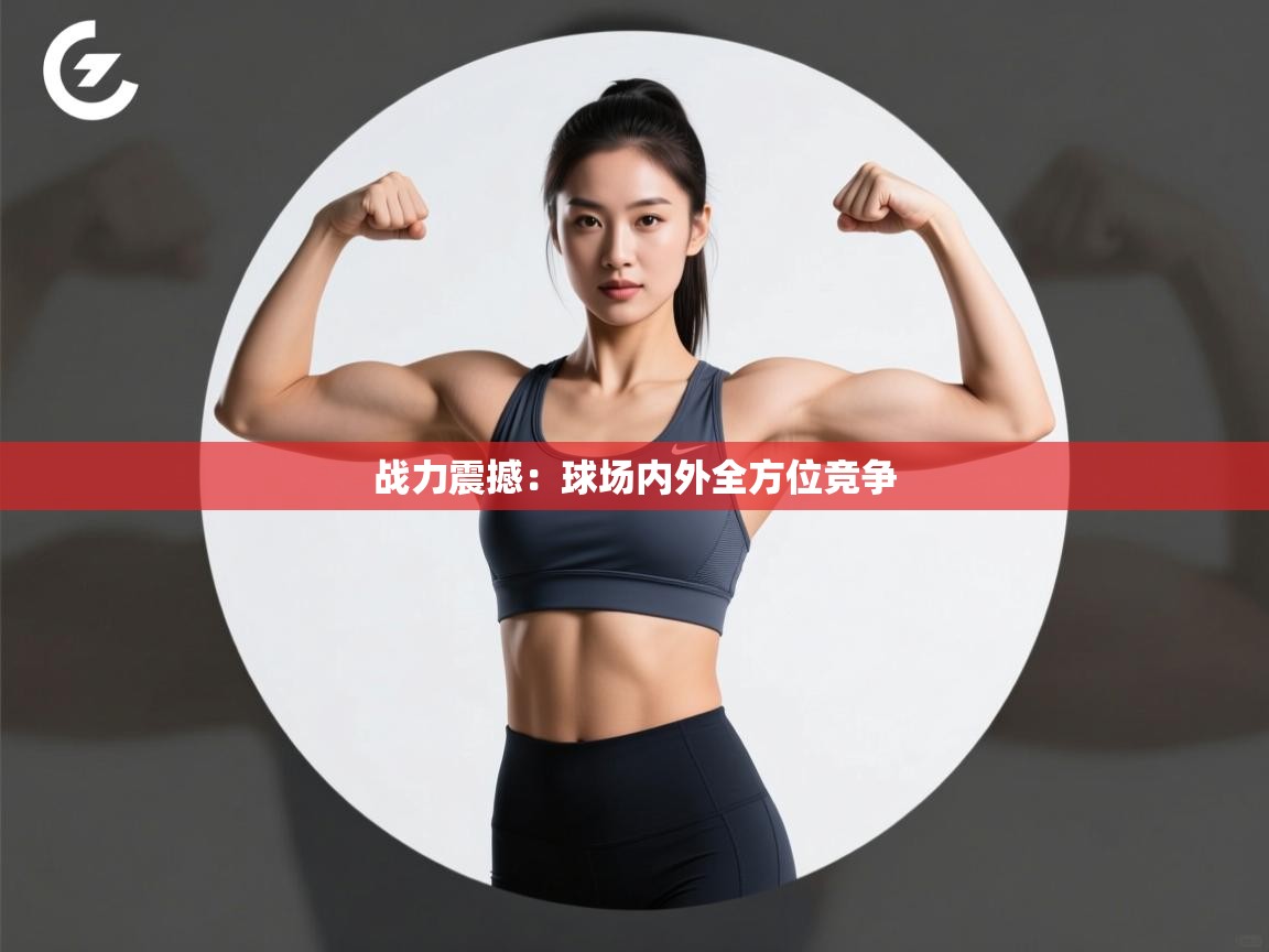 战力震撼：球场内外全方位竞争