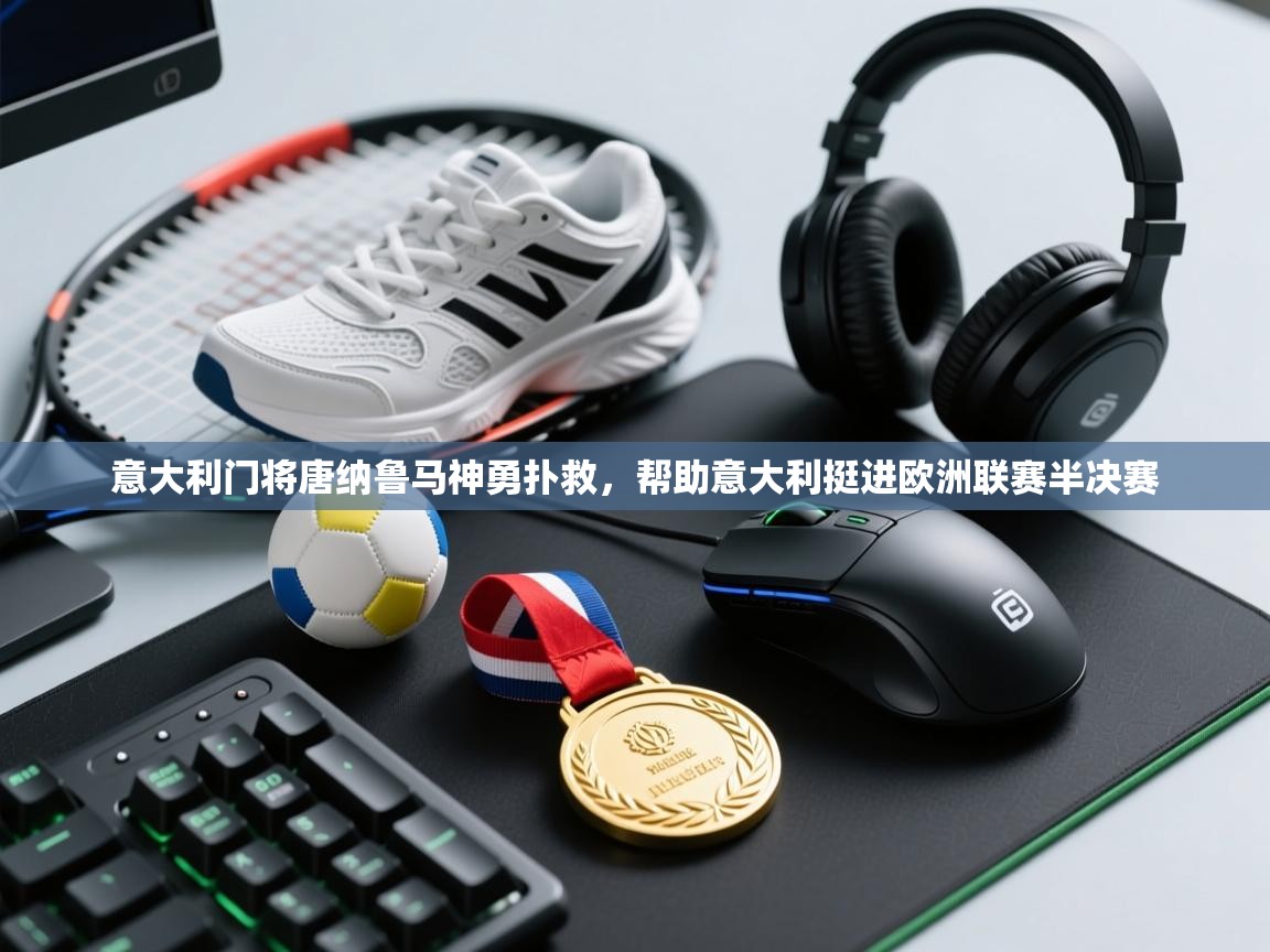 意大利门将唐纳鲁马神勇扑救，帮助意大利挺进欧洲联赛半决赛