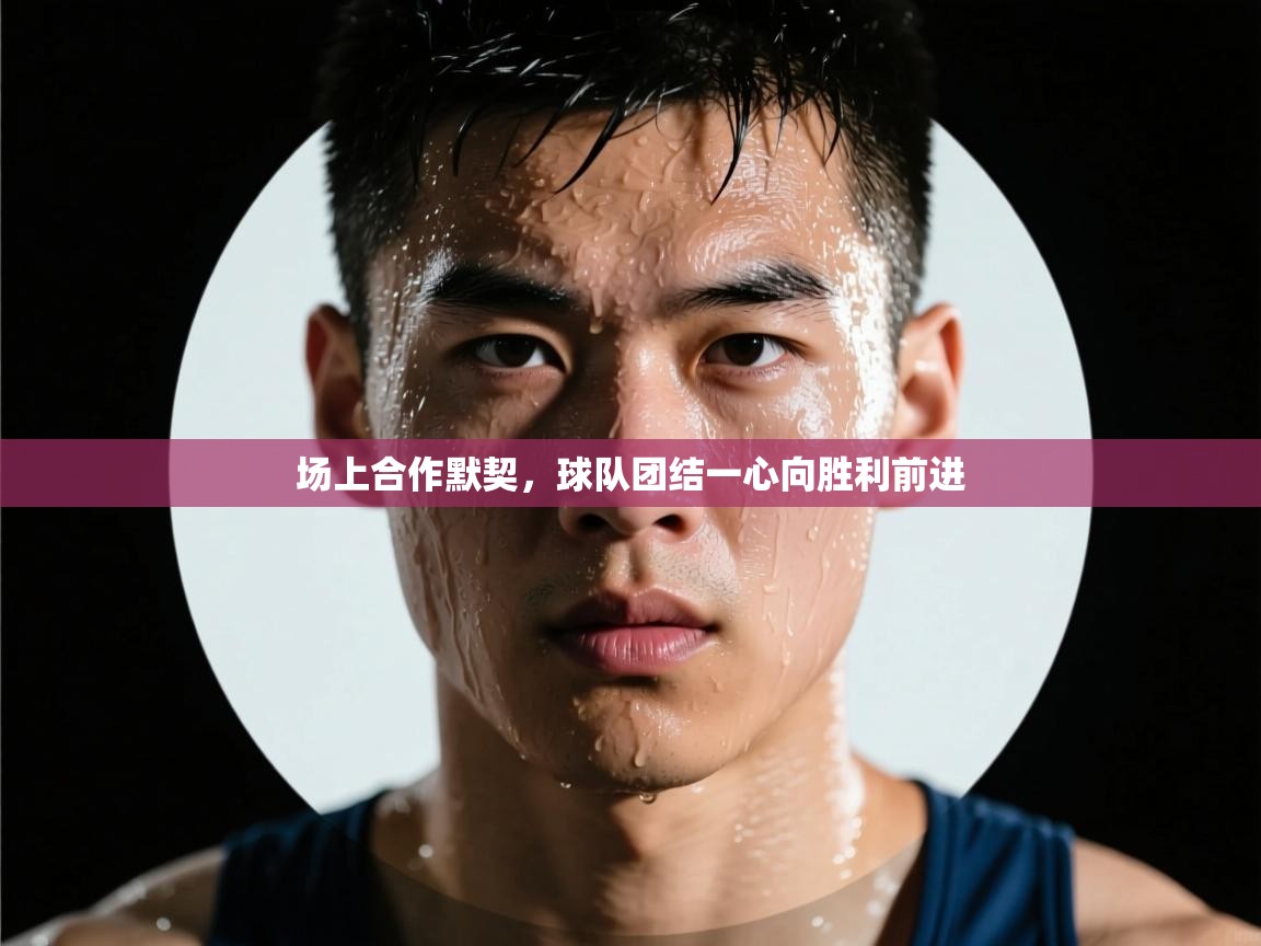 场上合作默契，球队团结一心向胜利前进