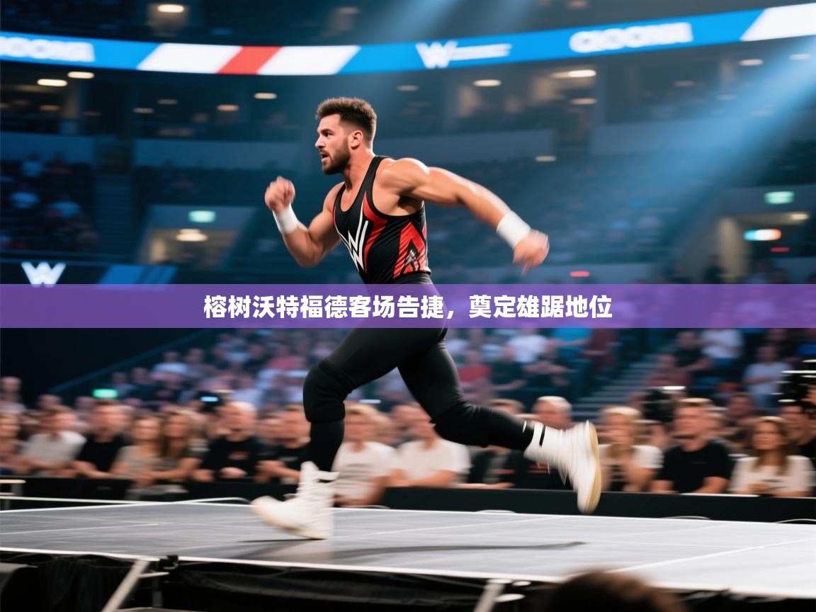 榕树沃特福德客场告捷,奠定雄踞地位 第1张