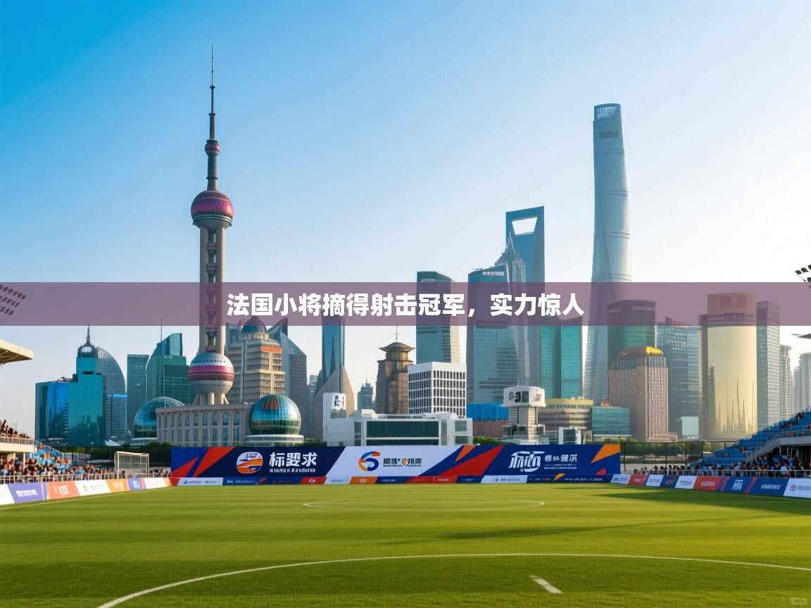 法国小将摘得射击冠军，实力惊人