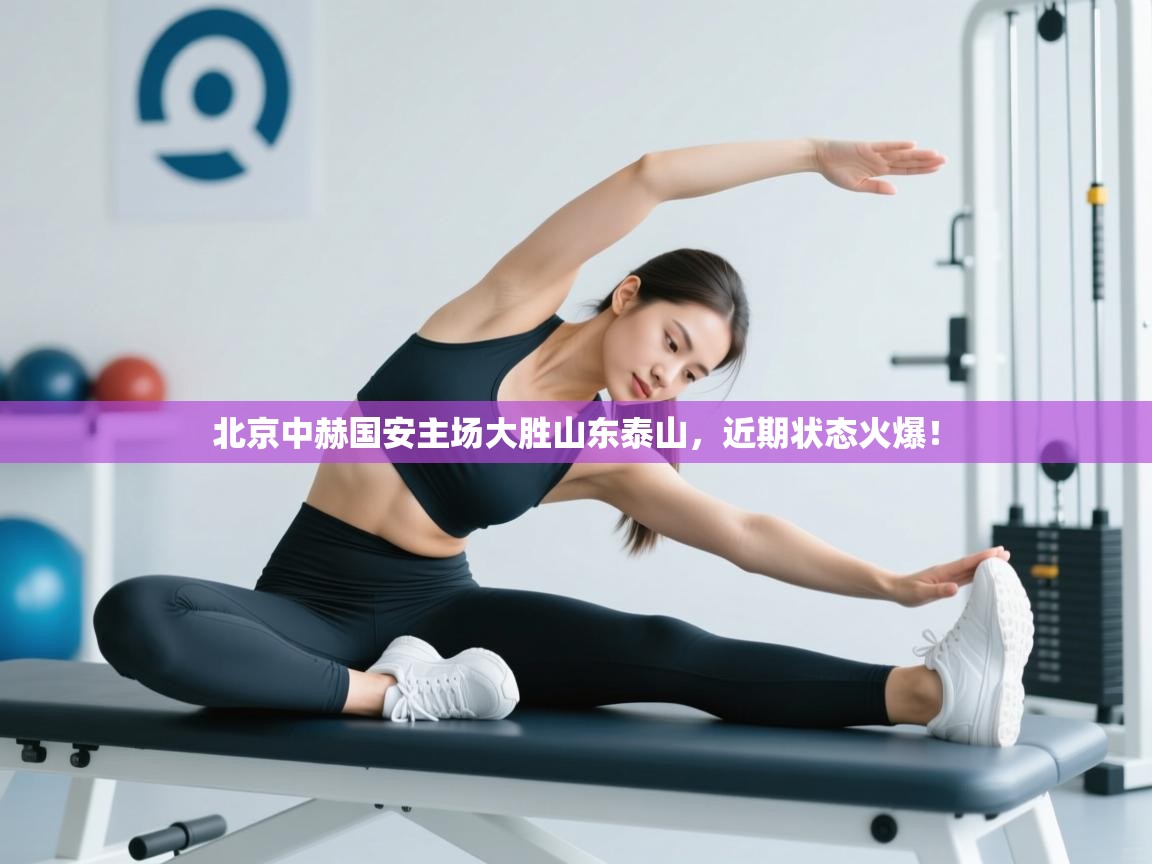 北京中赫国安主场大胜山东泰山，近期状态火爆！