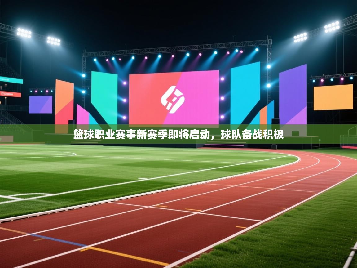 篮球职业赛事新赛季即将启动，球队备战积极  第1张