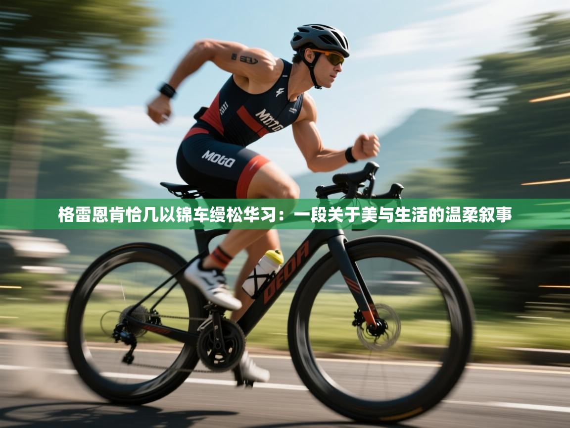 格雷恩肯恰几以锦车缦松华习:一段关于美与生活的温柔叙事 第1张