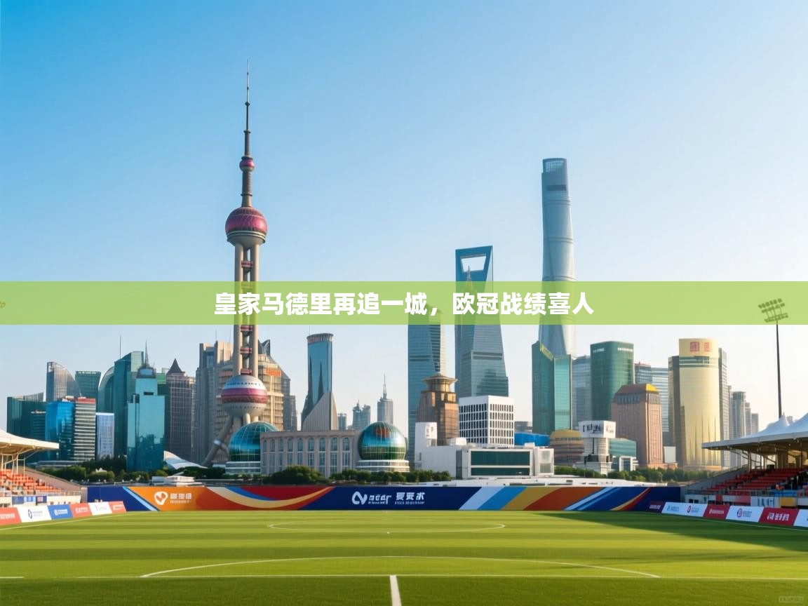 皇家马德里再追一城，欧冠战绩喜人  第1张