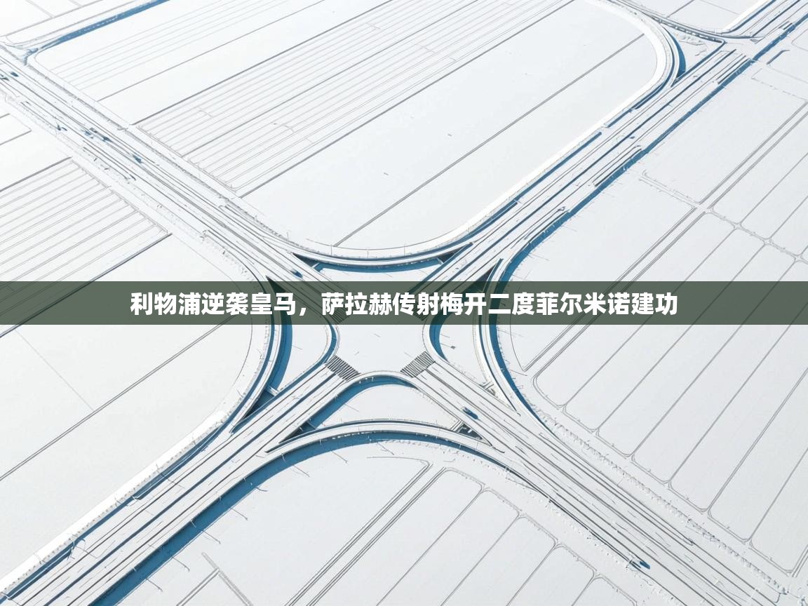 利物浦逆袭皇马，萨拉赫传射梅开二度菲尔米诺建功