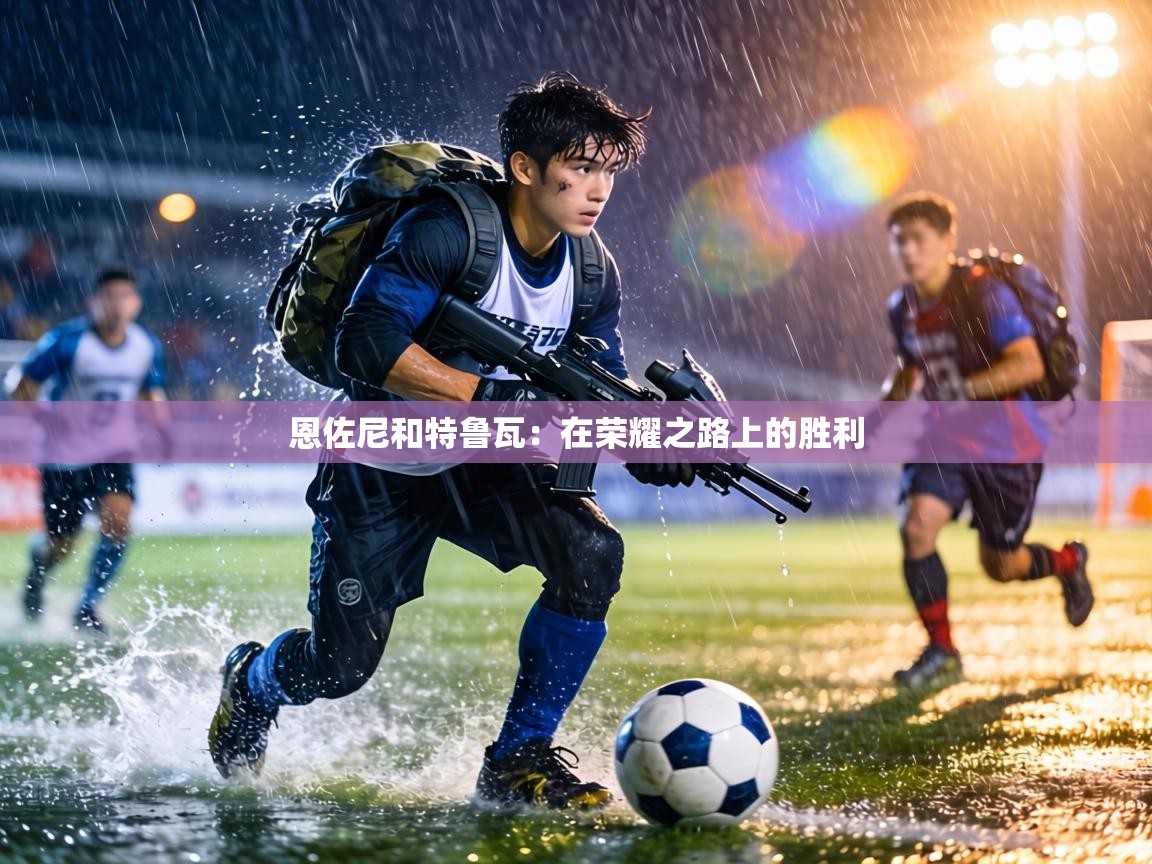 恩佐尼和特鲁瓦：在荣耀之路上的胜利  第2张