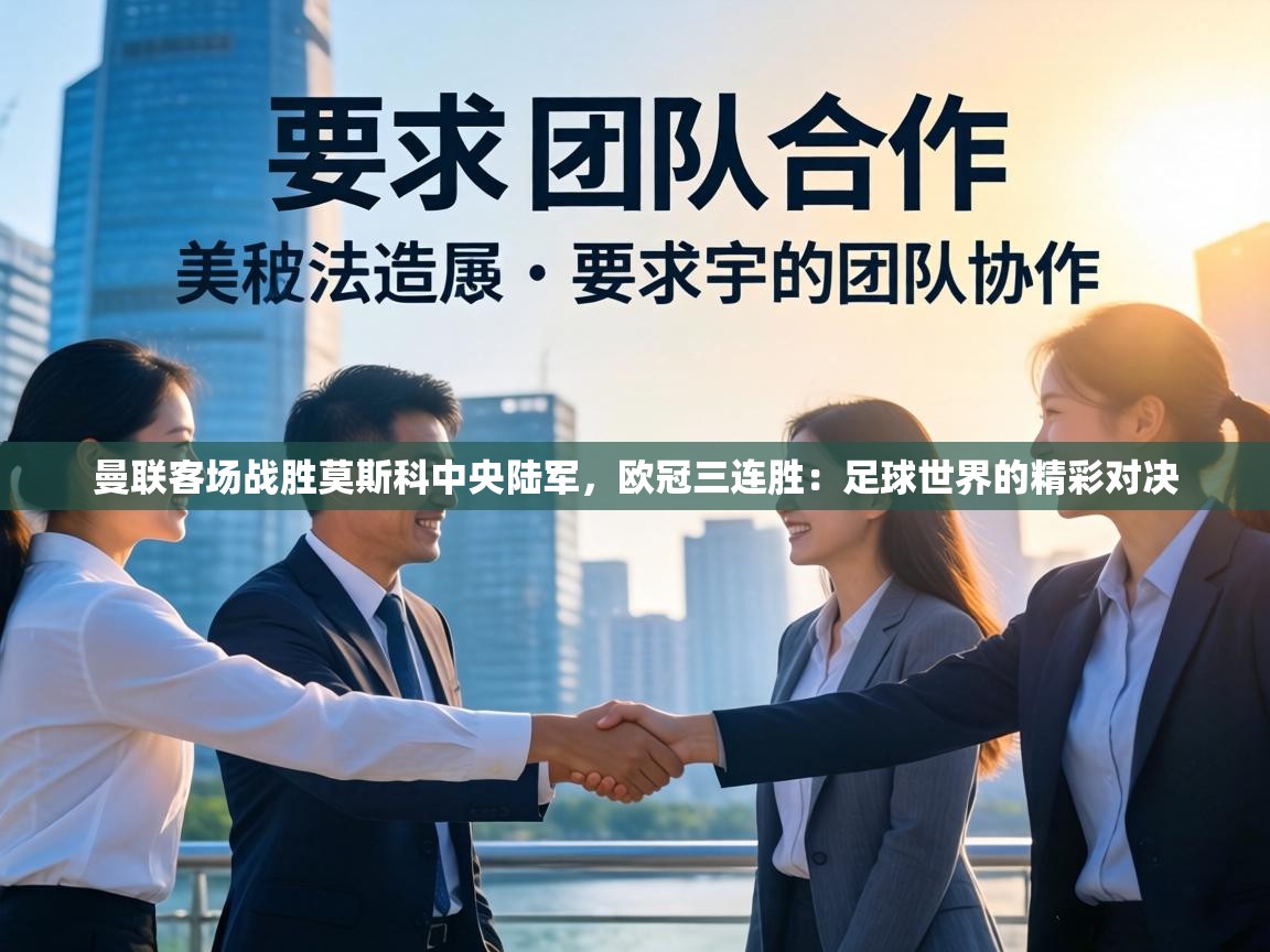 曼联客场战胜莫斯科中央陆军，欧冠三连胜：足球世界的精彩对决