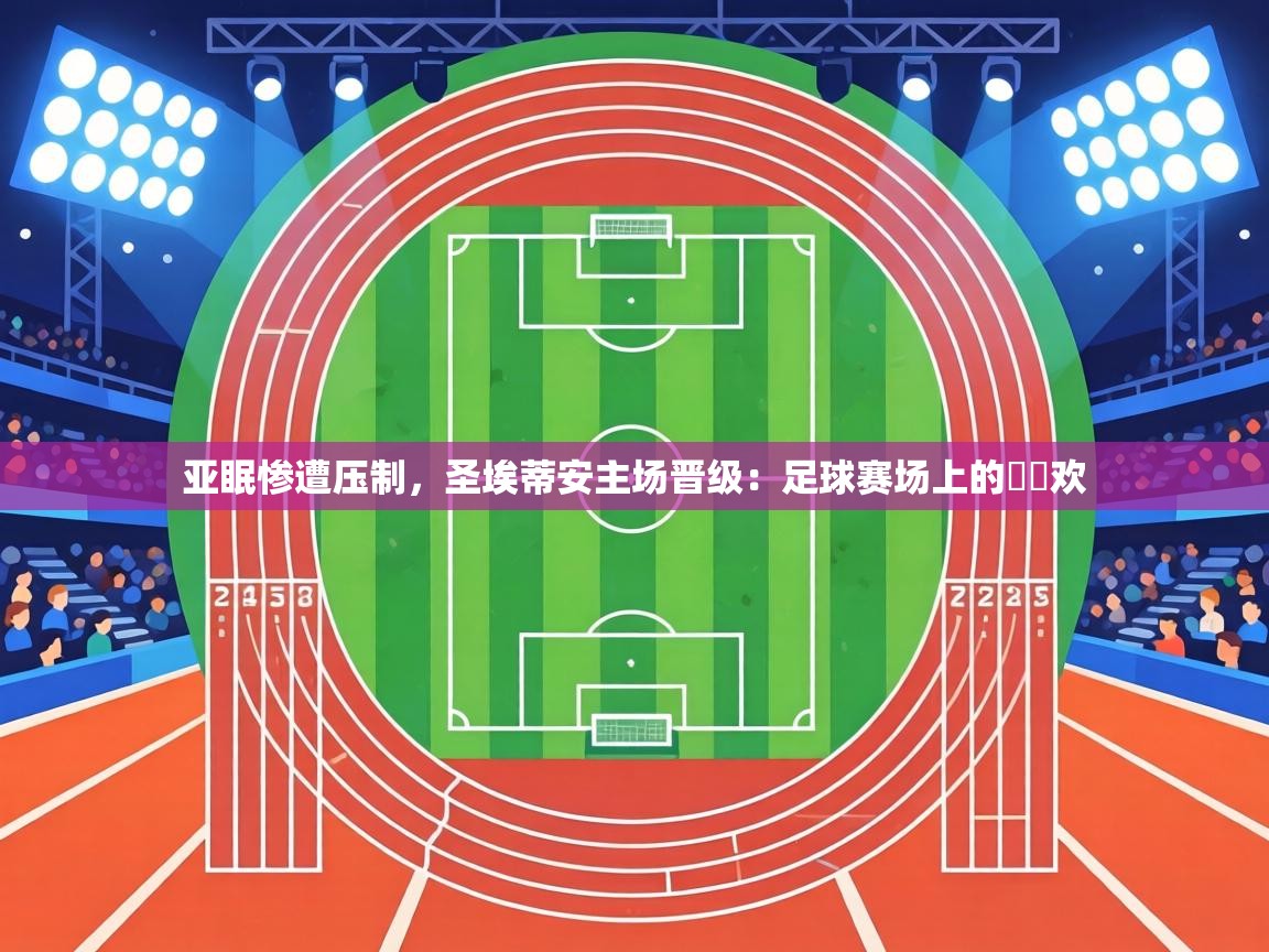 亚眠惨遭压制，圣埃蒂安主场晋级：足球赛场上的淚與欢