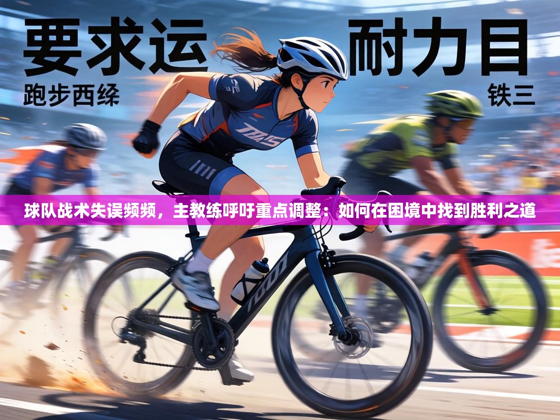球队战术失误频频，主教练呼吁重点调整：如何在困境中找到胜利之道  第1张