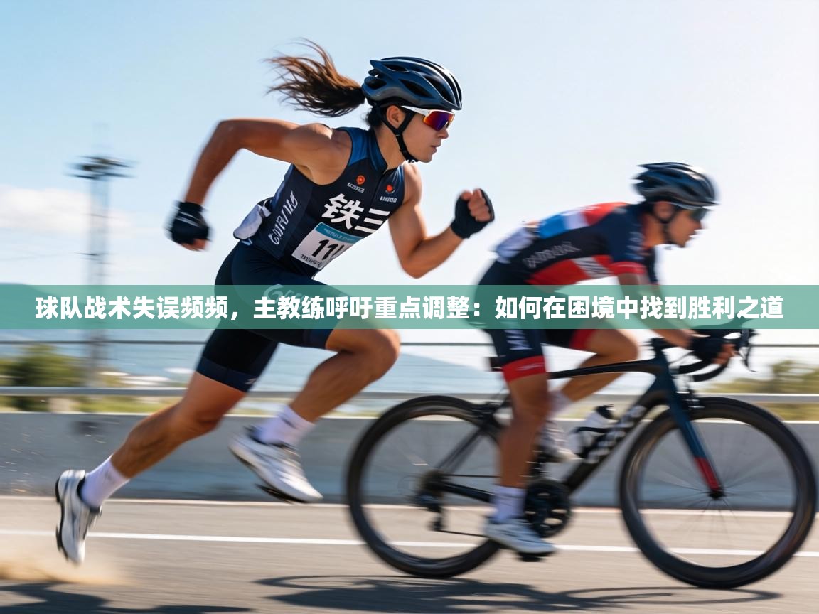 球队战术失误频频，主教练呼吁重点调整：如何在困境中找到胜利之道  第2张