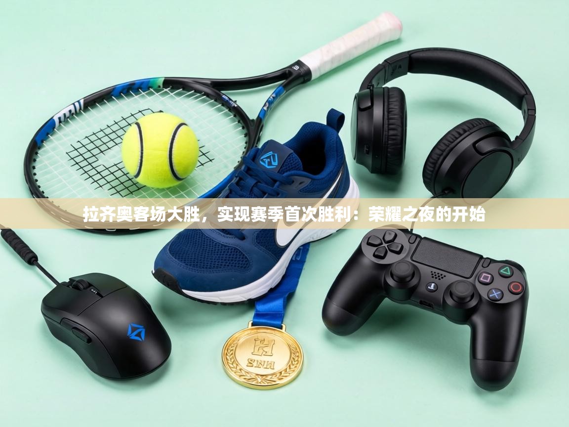 拉齐奥客场大胜，实现赛季首次胜利：荣耀之夜的开始  第2张