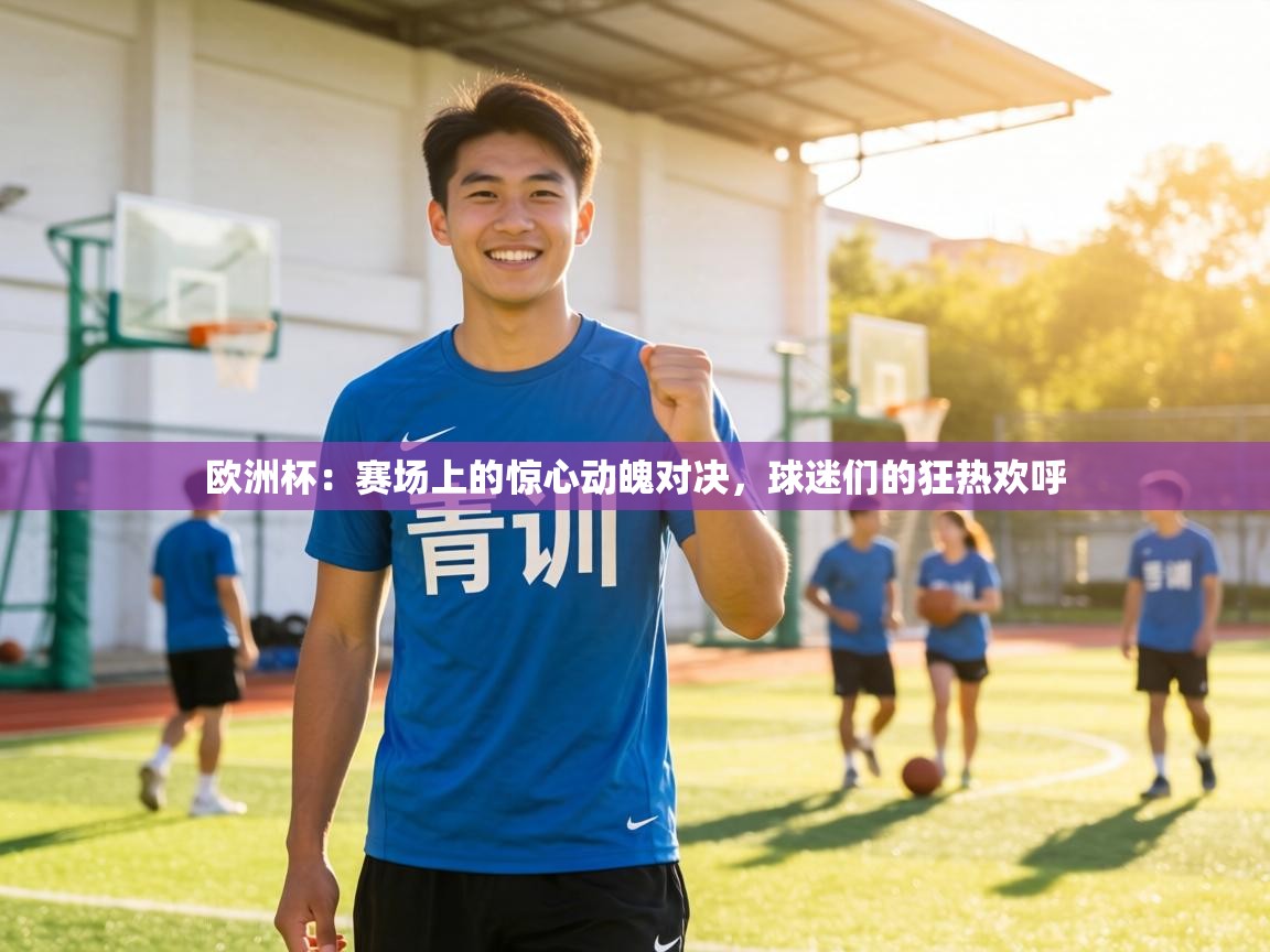 欧洲杯:赛场上的惊心动魄对决,球迷们的狂热欢呼 第2张