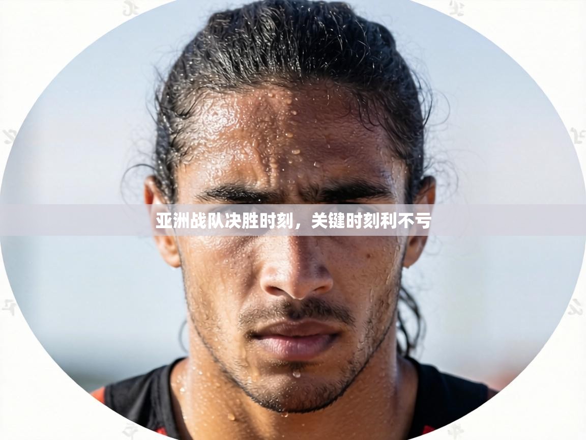 亚洲战队决胜时刻，关键时刻利不亏